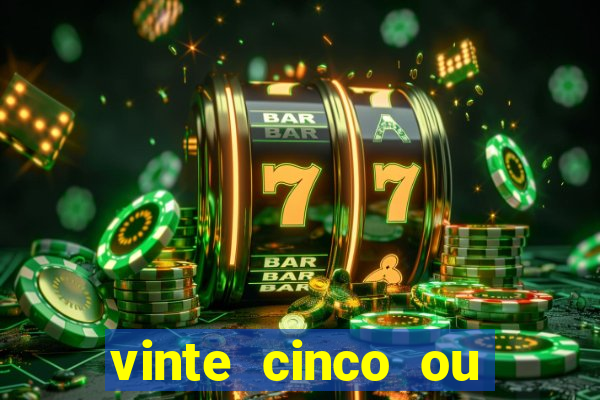 vinte cinco ou vinte e cinco